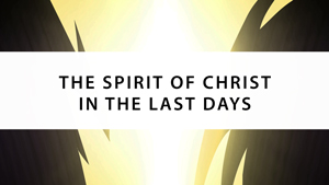The Spirit of Christ in the Last Days