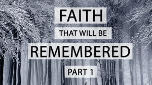 Faith That Will Be Remembered Part 1